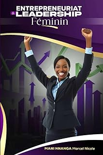 Entrepreneuriat et Leadership Féminin: Le guide inspirant pour les femmes prêtes à créer, diriger et réussir