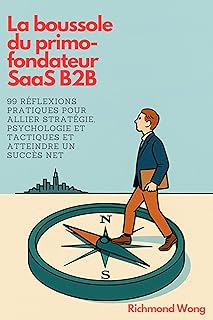 La boussole du primo-fondateur SaaS B2B: 99 réflexions pratiques pour allier stratégie, psychologie et tactiques et atteindre un succès net (Software Founders and Execs Growth Mastery t. 4)