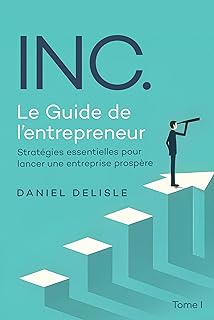 INC. LE GUIDE DE L’ENTREPRENEUR: STRATÉGIES ESSENTIELLES POUR LANCER UNE ENTREPRISE PROSPÈRE