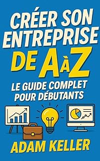 Créer son Entreprise de A à Z: Le guide complet pour débutants