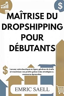 MAÎTRISE DU DROPSHIPPING POUR DÉBUTANTS: Lancez votre boutique en ligne, générez du trafic et maximisez vos profits grâce à des stratégies e-commerce éprouvées