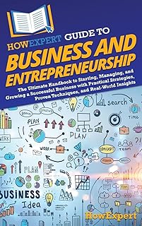 HowExpert Guide to Business and Entrepreneurship: The Ultimate Handbook for Starting, Managing, and Growing a Successful Business with Practical Strategies, Proven Techniques, and Real-World Insights
